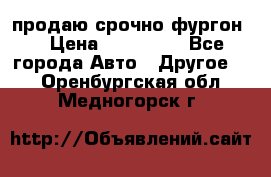 продаю срочно фургон  › Цена ­ 170 000 - Все города Авто » Другое   . Оренбургская обл.,Медногорск г.